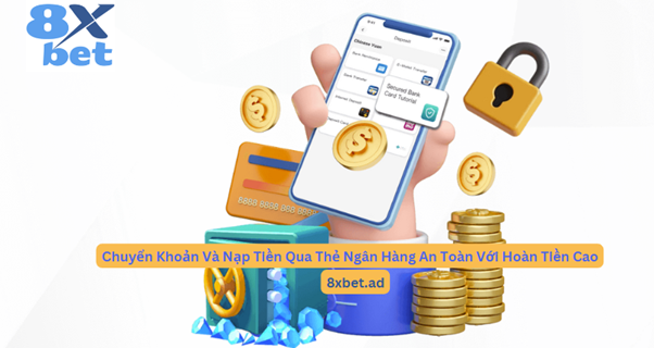 Chuyển khoản và nạp tiền qua thẻ ngân hàng an toàn với hoàn tiền cao tại 8xbet