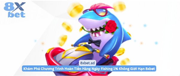 Chương trình hoàn tiền hàng ngày Fishing 1% không giới hạn tại 8xbet